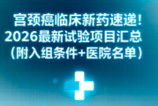 宫颈癌临床新药速递！2026最新试验项目汇总（附入组条件+医院名单）