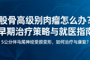 股骨高级别肉瘤怎么办？早期治疗策略与就医指南