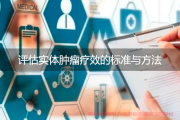 怎么评估实体肿瘤疗效的标准与方法