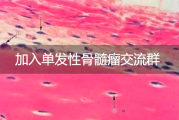 加入单发性骨髓瘤交流群，共同抗击疾病的力量