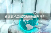 食道癌术后拉黑色颗粒，正常吗？