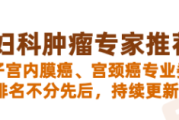 全国妇科肿瘤专家推荐：卵巢癌、子宫内膜癌、宫颈癌权威就医指南