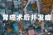 全国胃癌交流群|胃癌术后的主要并发症有哪些？