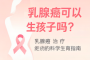乳腺癌可以生孩子吗？术后多久能怀孕？专家共识与备孕期指南