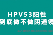 高危型人乳头瘤病毒hpv53型阳性该如何检查治疗？