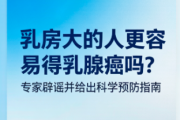 乳房大的人更容易得乳腺癌吗？专家辟谣并给出科学预防指南