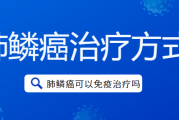 肺部鳞癌能活多久,肺鳞癌如何治疗可以免疫治疗吗？