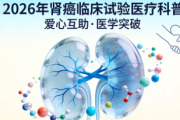 2026 年肾癌临床试验汇总：最新招募项目与就医指南