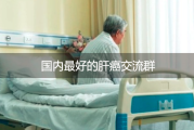 国内最好的肝癌交流群，肝癌患者的安全港