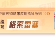 格索雷塞用药说明书，规格适应证_不良反应,新型抗肿瘤药物临床应用指导