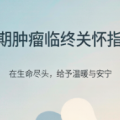 晚期肿瘤临终关怀指南：陪伴挚爱走好最后一程的实用建议