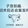 子宫肌瘤全切术后还会复发吗？一般不会！附术后管理指南
