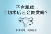 子宫肌瘤全切术后还会复发吗？一般不会！附术后管理指南