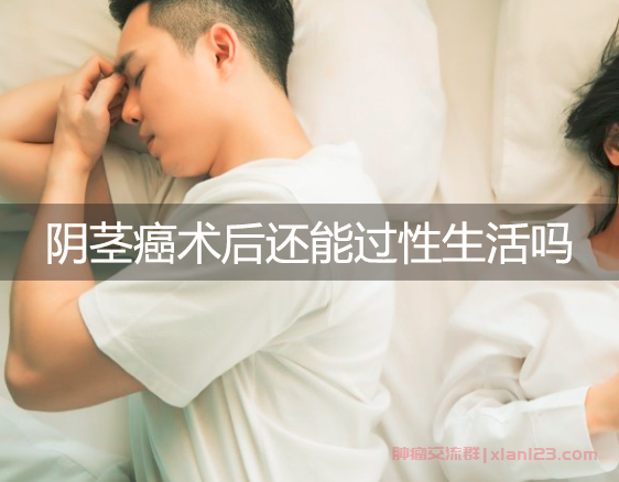 阴茎癌切除阴茎后还能过性生活吗，癌症病友群疾病问答
