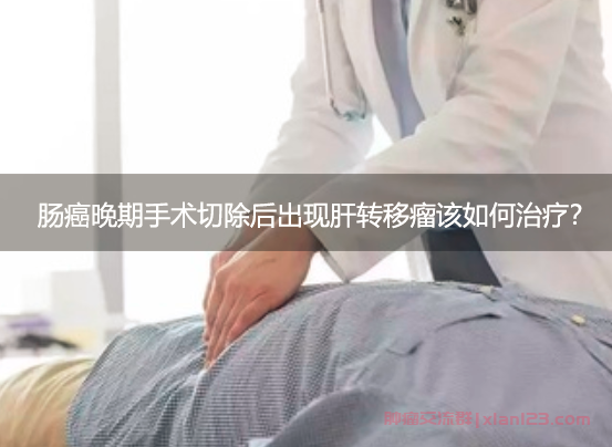 肠癌晚期手术切除后，出现肝转移瘤该如何治疗？