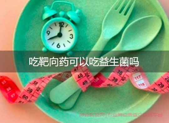 靶向药物后半小时可吃益生菌和双歧杆菌胶囊吗？
