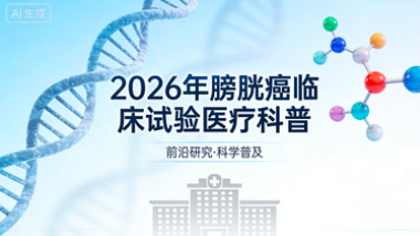 2026 年膀胱癌临床试验汇总：最新招募项目与就医指南