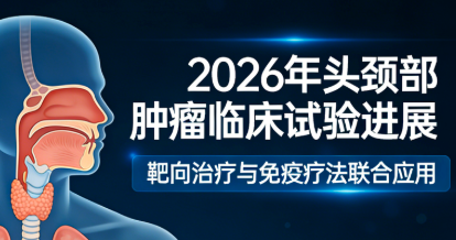 2026 年头颈部肿瘤临床试验汇总:最新招募项目与就医指南 2026 年头颈部肿瘤临床试验汇总:最新招募项目与就医指南