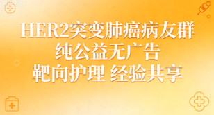 HER2突变肺癌病友群 抗癌经验暖心互助 HER2突变肺癌病友群 抗癌经验暖心互助