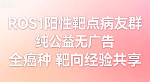 ROS1阳性靶点病友群 全癌种精准靶向交流 ROS1阳性靶点病友群 全癌种精准靶向交流