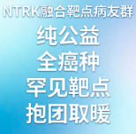 NTRK融合靶点病友群 全癌种罕见靶点互助