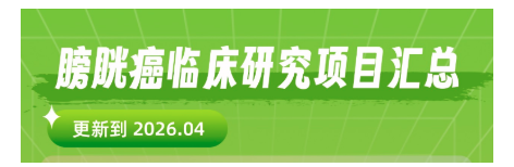 2026最新膀胱癌临床试验汇总！免费用药+前沿疗法，这些机会别错过