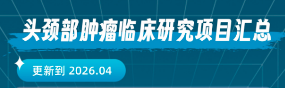 2026头颈部肿瘤临床试验汇总｜免费用药机会，含鼻咽癌/鳞癌/硼中子（更新至4月）