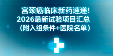 2026宫颈癌临床试验汇总｜免费新药入组｜全国医院名单