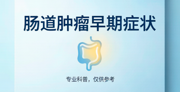 肠道肿瘤早期有哪些预警信号？从无症状到典型症状的全面解析